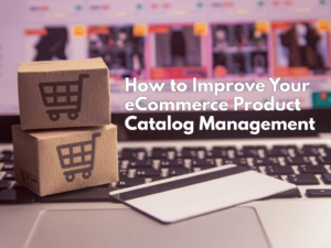 How to Improve Your eCommerce Product Catalog Management
